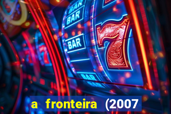 a fronteira (2007 filme completo download)